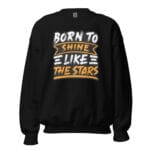 Born to Shine Sweatshirt featuring a bold and inspiring "Born to Shine Like the Stars" design.