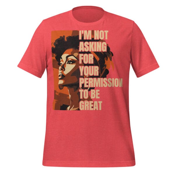 I'm Not Asking for Your Permission to Be Great - Unisex T-Shirt