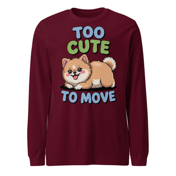 Too Cute To Move Funny Pomeranian – Unisex Long Sleeve Tee
